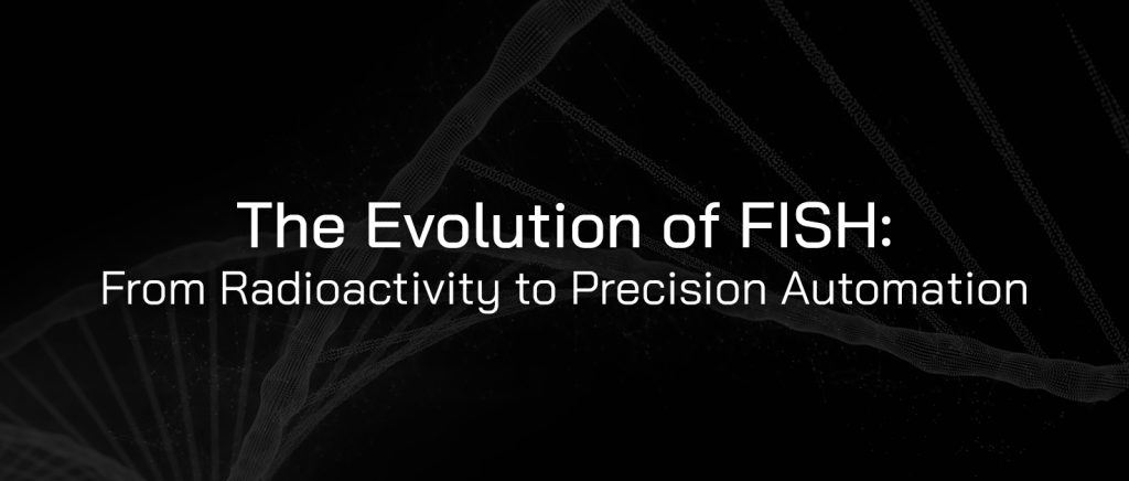 The Evolution of FISH: From Radioactivity to Precision Automation